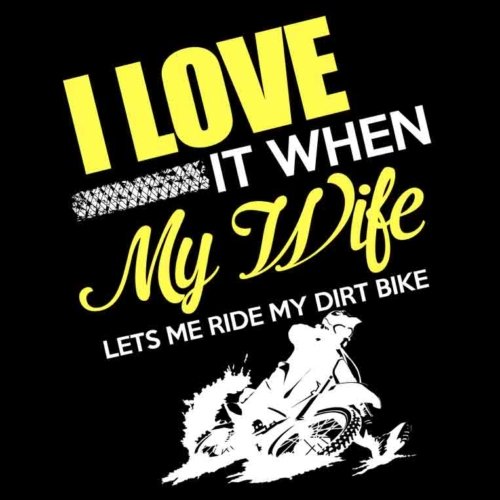 I Love It When My Wife Lets Me Ride My Dirt Bike
