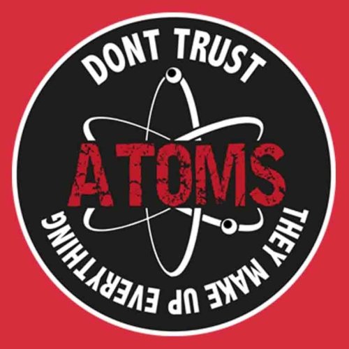 Don’t Trust Atoms They Make Up Everything