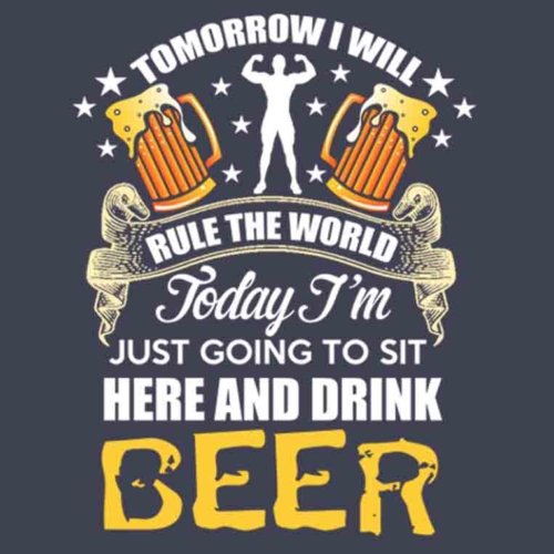 Tomorrow I Will Rule The World Today I’m Just Going To Sit Here And Drink Beer